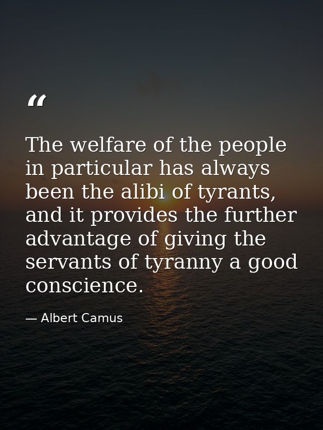 The welfare of the people in particular has always been the alibi of tyrants, and it provides the further advantage of g — Albert Camus