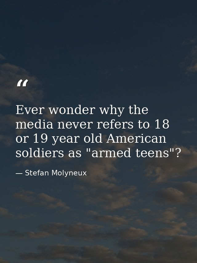Ever wonder why the media never refers to 18 or 19 year old American soldiers as "armed teens"? — Stefan Molyneux