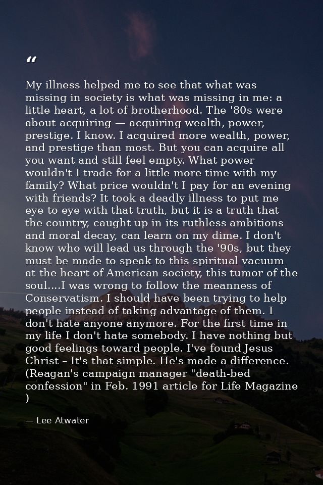My illness helped me to see that what was missing in society is what was missing in me: a little heart, a lot of brother — Lee Atwater