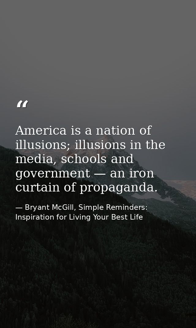 America is a nation of illusions; illusions in the media, schools and government — an iron curtain of propaganda. — Bryant McGill, Simple Reminders: Inspiration for Living Your Best Life
