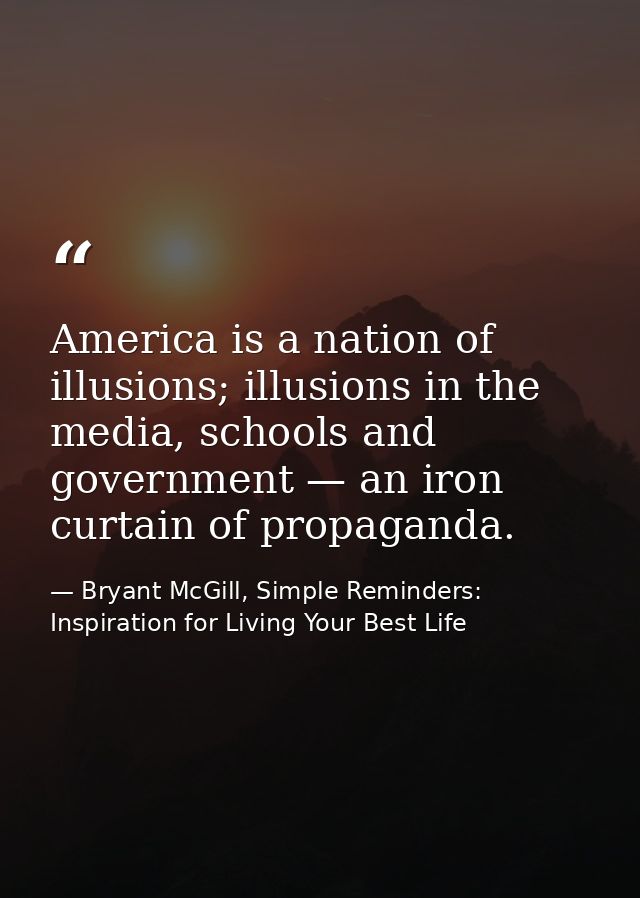 America is a nation of illusions; illusions in the media, schools and government — an iron curtain of propaganda. — Bryant McGill, Simple Reminders: Inspiration for Living Your Best Life