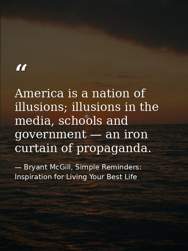 America is a nation of illusions; illusions in the media, schools and government — an iron curtain of propaganda. — Bryant McGill, Simple Reminders: Inspiration for Living Your Best Life