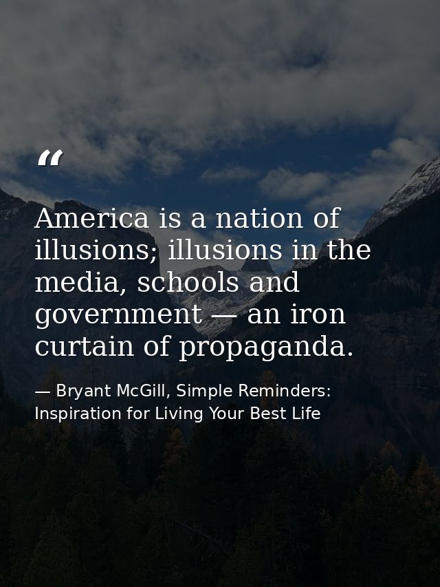 America is a nation of illusions; illusions in the media, schools and government — an iron curtain of propaganda. — Bryant McGill, Simple Reminders: Inspiration for Living Your Best Life