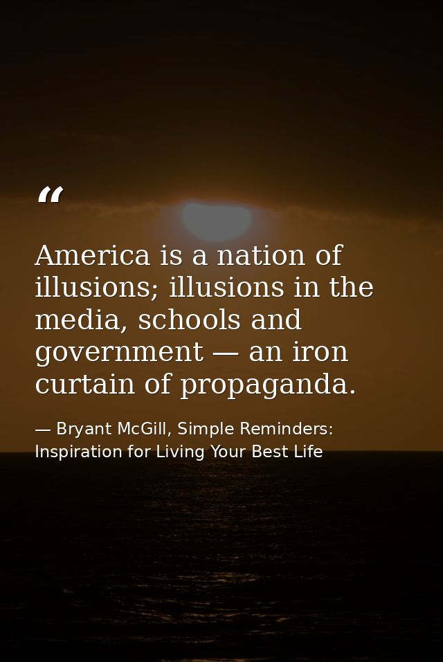 America is a nation of illusions; illusions in the media, schools and government — an iron curtain of propaganda. — Bryant McGill, Simple Reminders: Inspiration for Living Your Best Life