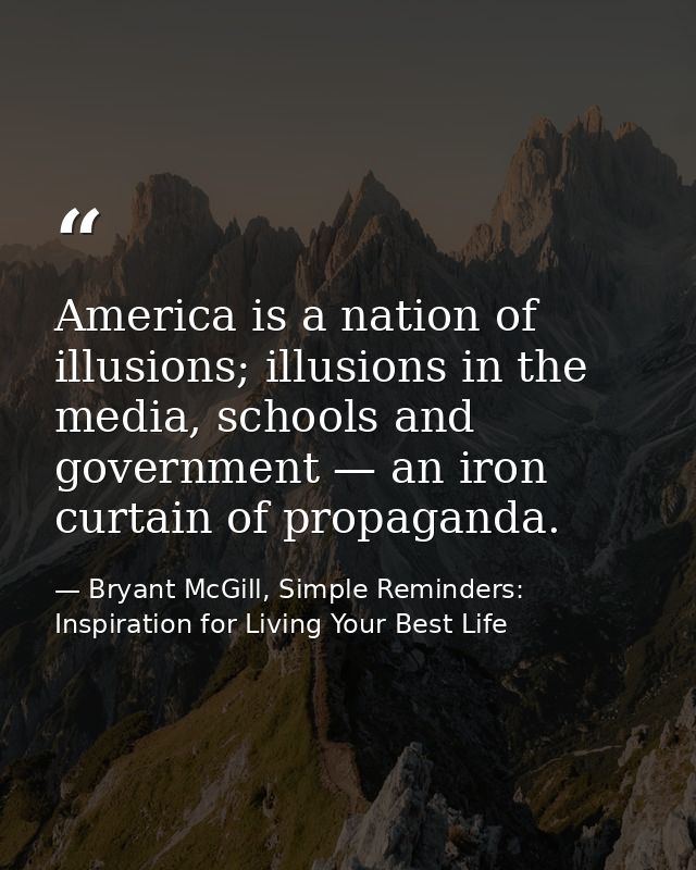 America is a nation of illusions; illusions in the media, schools and government — an iron curtain of propaganda. — Bryant McGill, Simple Reminders: Inspiration for Living Your Best Life