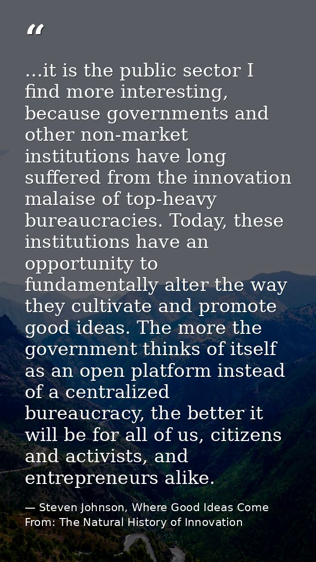 …it is the public sector I find more interesting, because governments and other non-market institutions have long suffer — Steven Johnson, Where Good Ideas Come From: The Natural History of Innovation