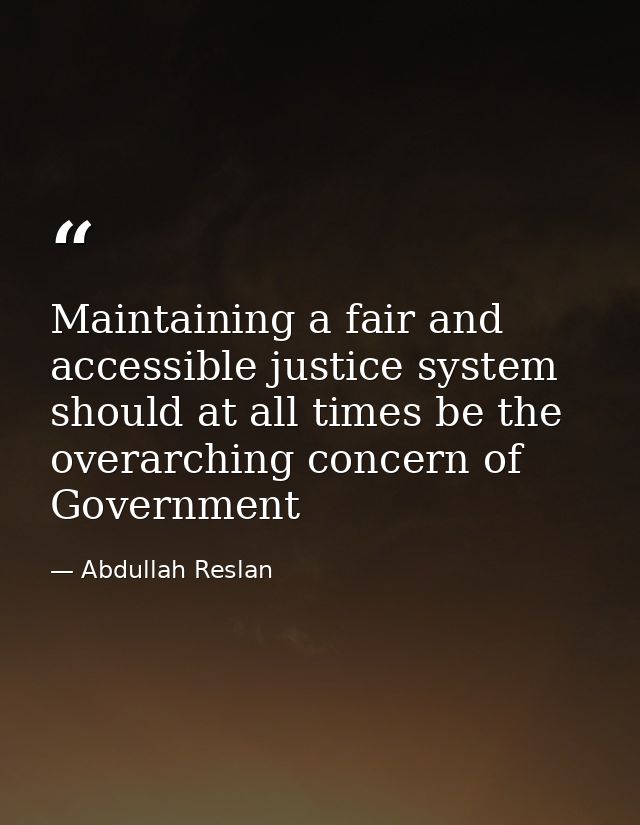 Maintaining a fair and accessible justice system should at all times be the overarching concern of Government — Abdullah Reslan