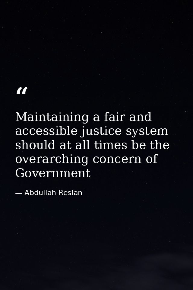 Maintaining a fair and accessible justice system should at all times be the overarching concern of Government — Abdullah Reslan