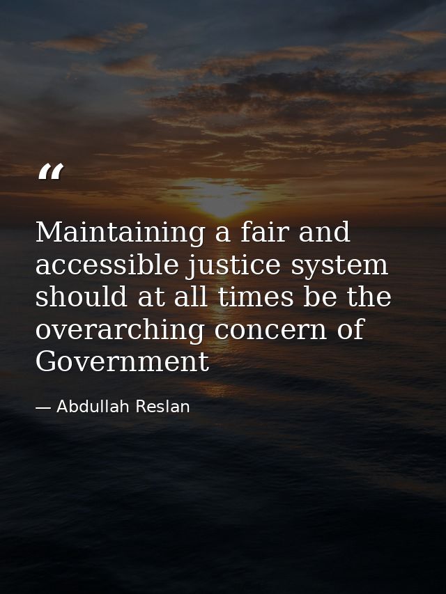 Maintaining a fair and accessible justice system should at all times be the overarching concern of Government — Abdullah Reslan