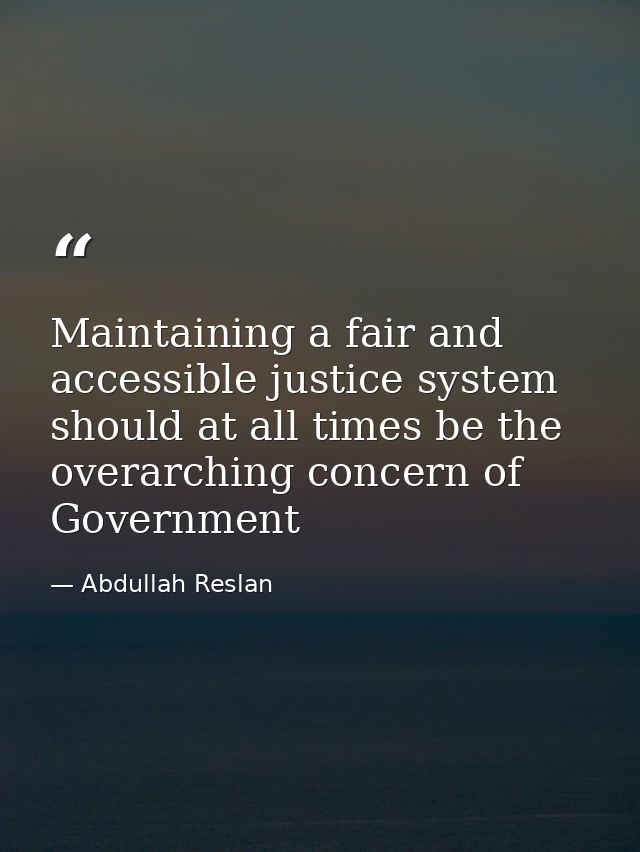 Maintaining a fair and accessible justice system should at all times be the overarching concern of Government — Abdullah Reslan