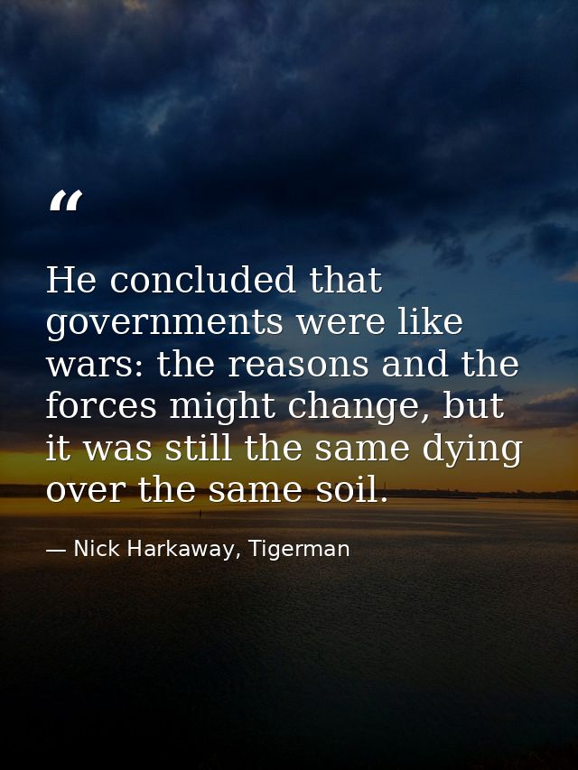 He concluded that governments were like wars: the reasons and the forces might change, but it was still the same dying o — Nick Harkaway, Tigerman