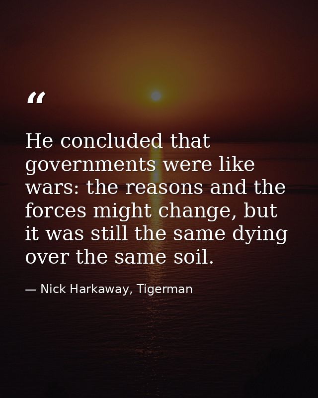 He concluded that governments were like wars: the reasons and the forces might change, but it was still the same dying o — Nick Harkaway, Tigerman