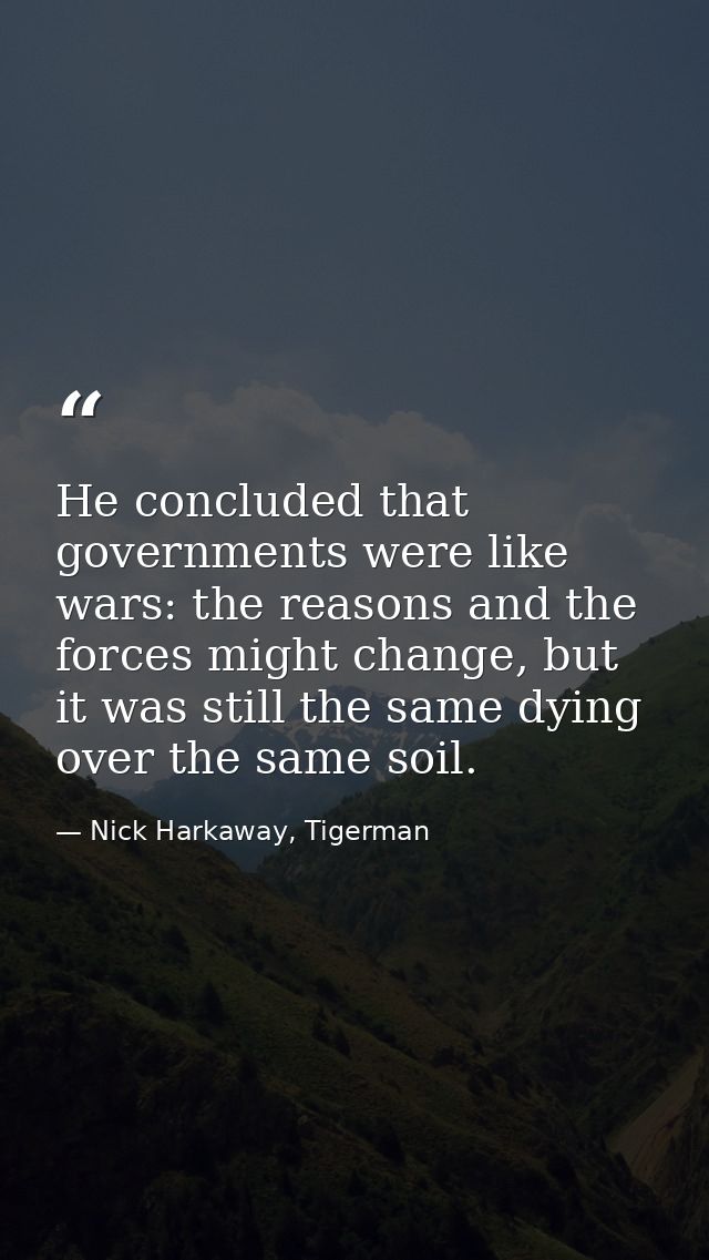 He concluded that governments were like wars: the reasons and the forces might change, but it was still the same dying o — Nick Harkaway, Tigerman