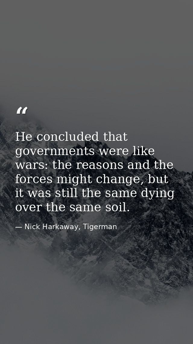 He concluded that governments were like wars: the reasons and the forces might change, but it was still the same dying o — Nick Harkaway, Tigerman