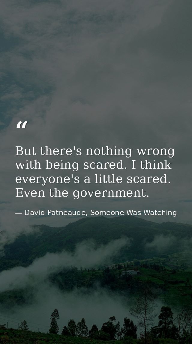 But there's nothing wrong with being scared. I think everyone's a little scared. Even the government. — David Patneaude, Someone Was Watching