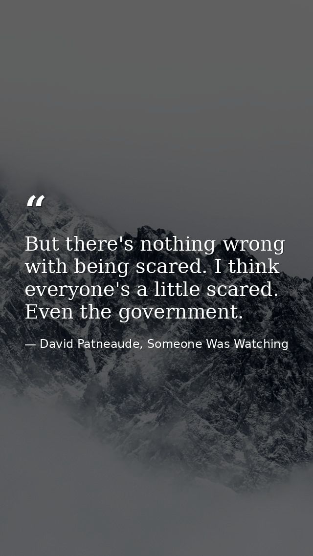But there's nothing wrong with being scared. I think everyone's a little scared. Even the government. — David Patneaude, Someone Was Watching