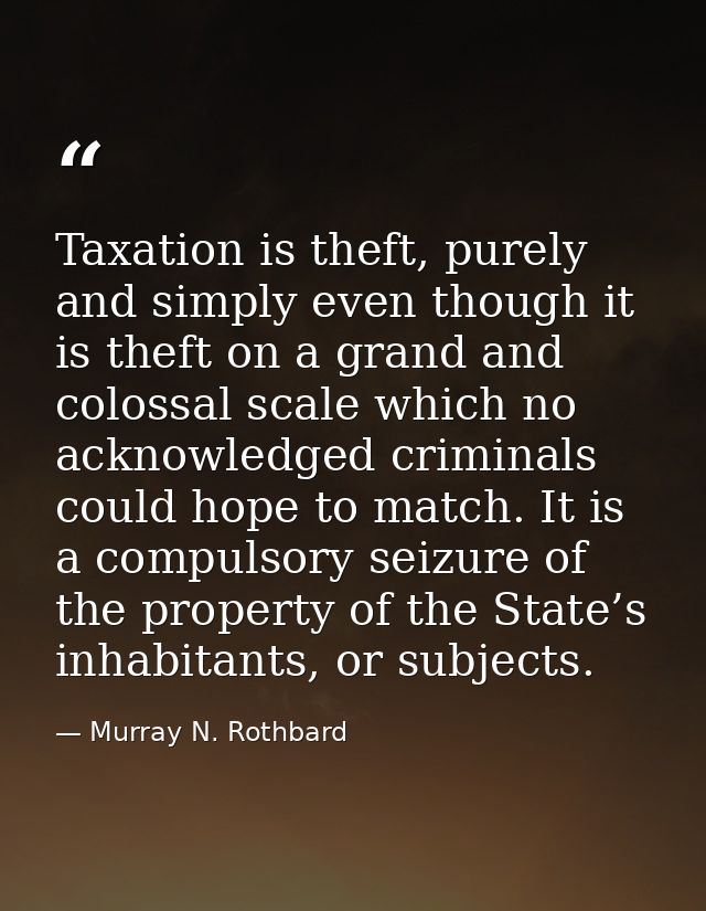 Taxation is theft, purely and simply even though it is theft on a grand and colossal scale which no acknowledged crimina — Murray N. Rothbard
