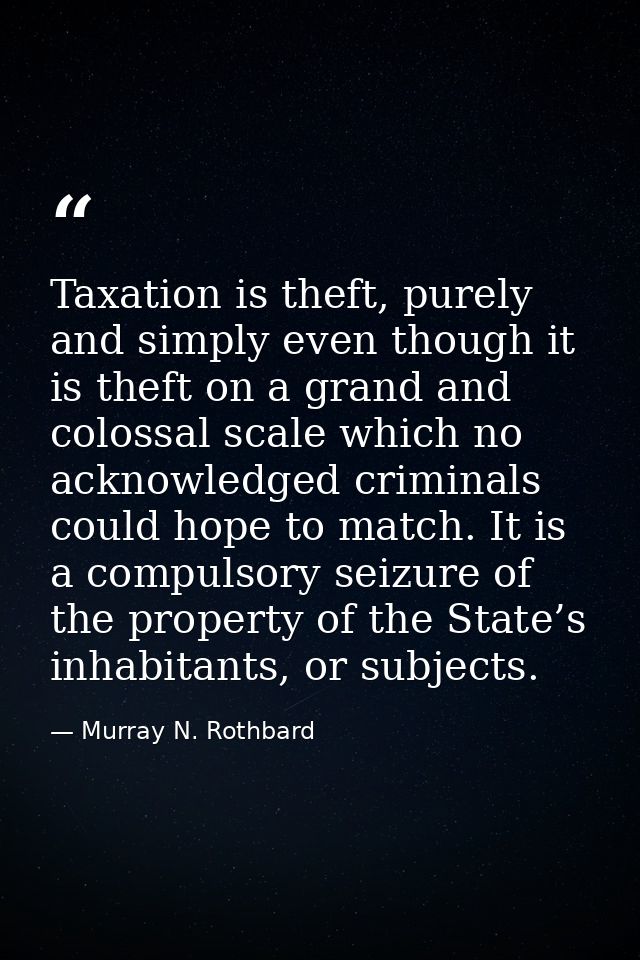 Taxation is theft, purely and simply even though it is theft on a grand and colossal scale which no acknowledged crimina — Murray N. Rothbard