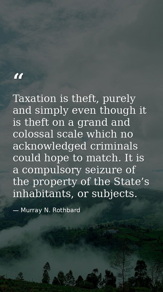 Taxation is theft, purely and simply even though it is theft on a grand and colossal scale which no acknowledged crimina — Murray N. Rothbard