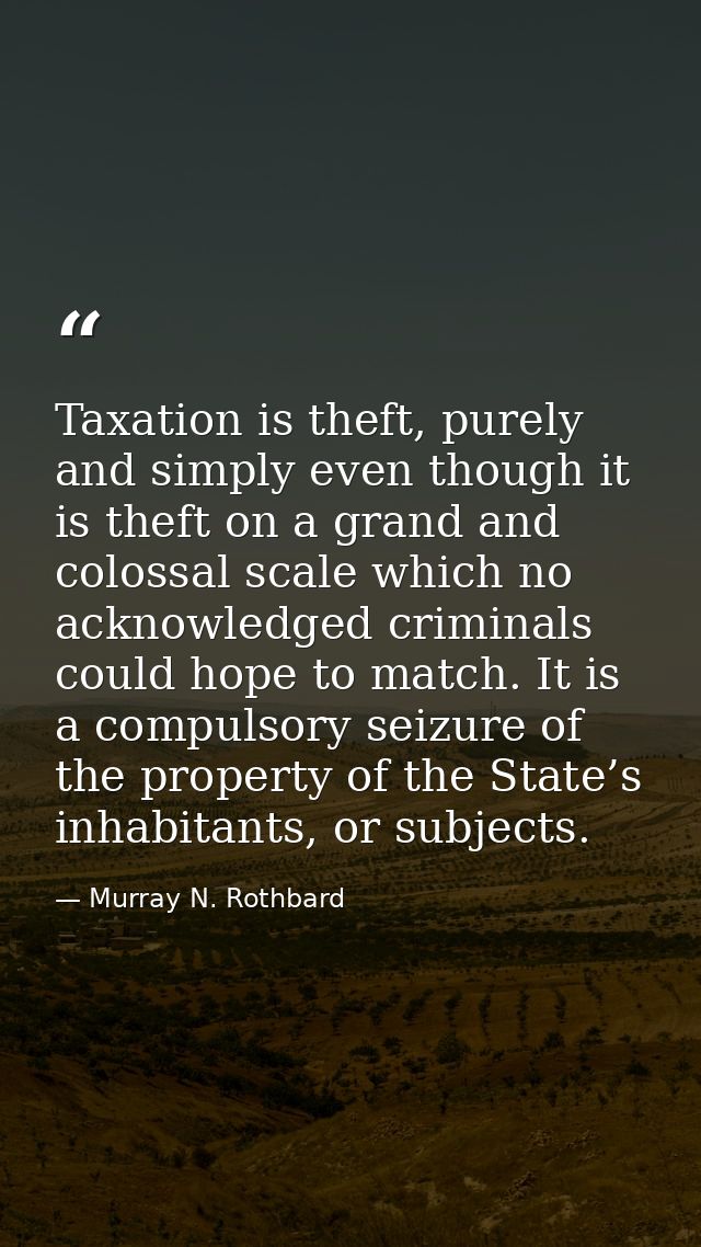 Taxation is theft, purely and simply even though it is theft on a grand and colossal scale which no acknowledged crimina — Murray N. Rothbard