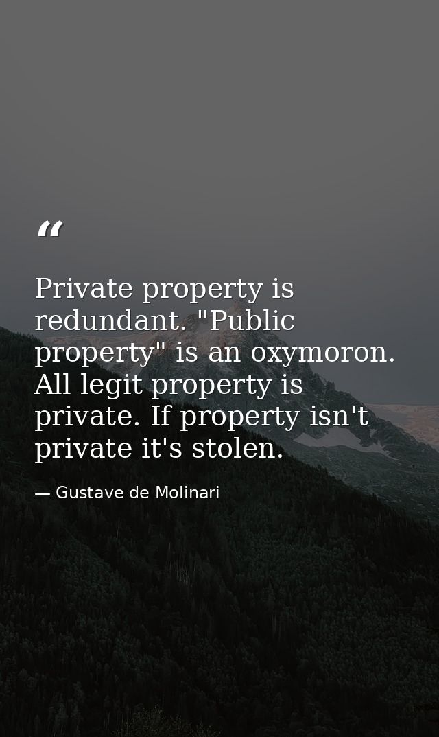 Private property is redundant. "Public property" is an oxymoron. All legit property is private. If property isn't privat — Gustave de Molinari
