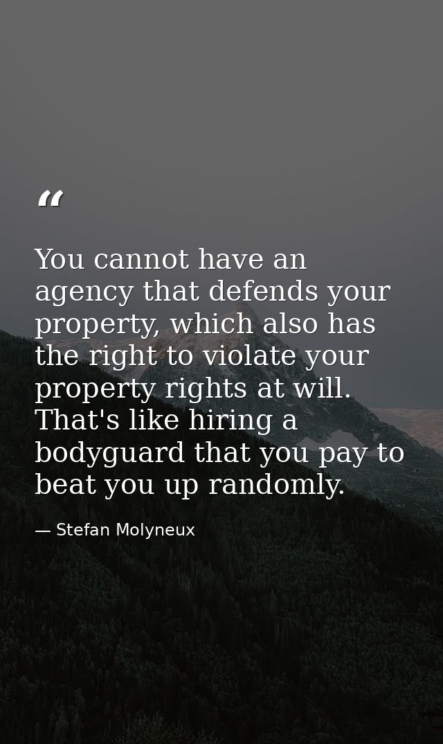 You cannot have an agency that defends your property, which also has the right to violate your property rights at will.  — Stefan Molyneux