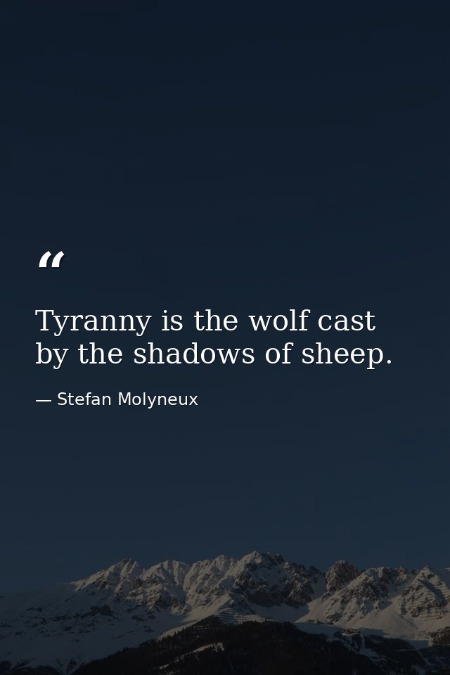 Tyranny is the wolf cast by the shadows of sheep. — Stefan Molyneux