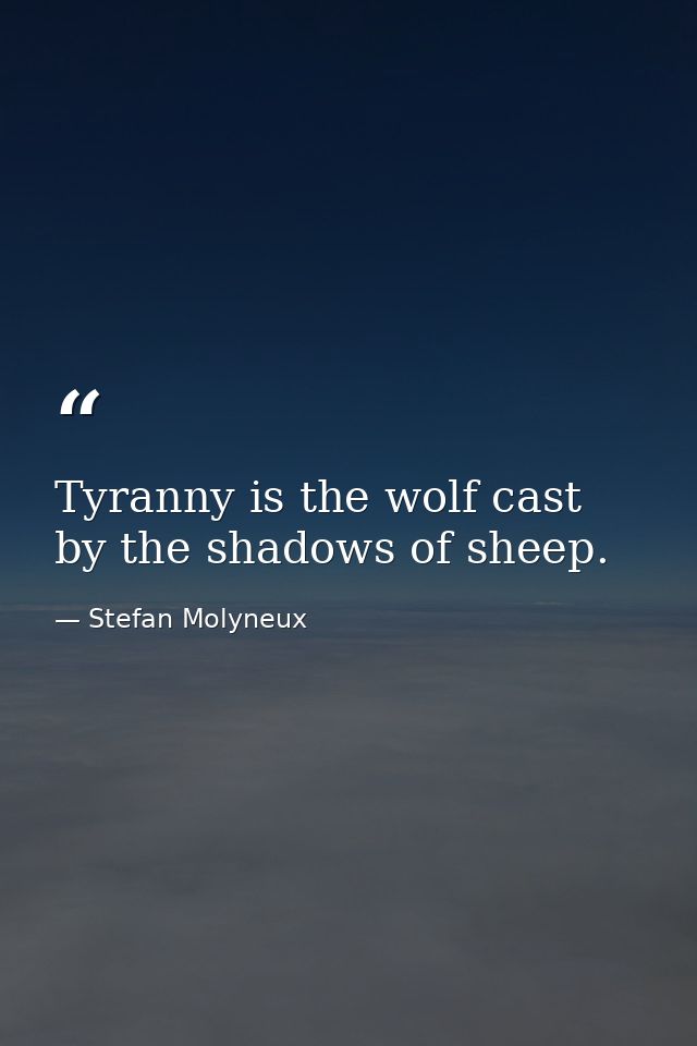 Tyranny is the wolf cast by the shadows of sheep. — Stefan Molyneux