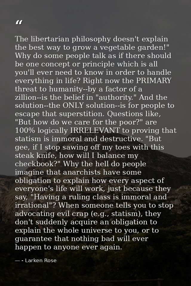 The libertarian philosophy doesn't explain the best way to grow a vegetable garden!" Why do some people talk as if there — - Larken Rose