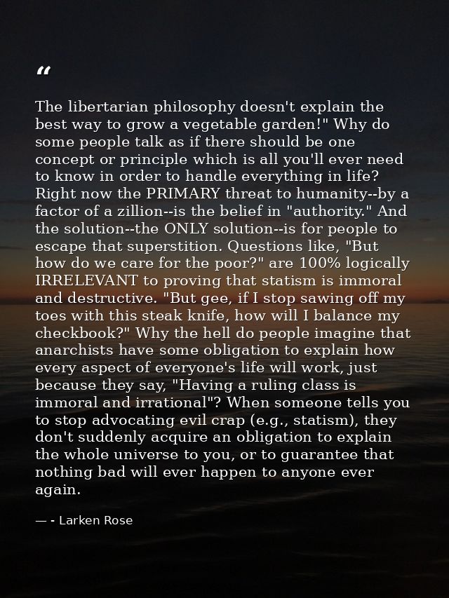 The libertarian philosophy doesn't explain the best way to grow a vegetable garden!" Why do some people talk as if there — - Larken Rose