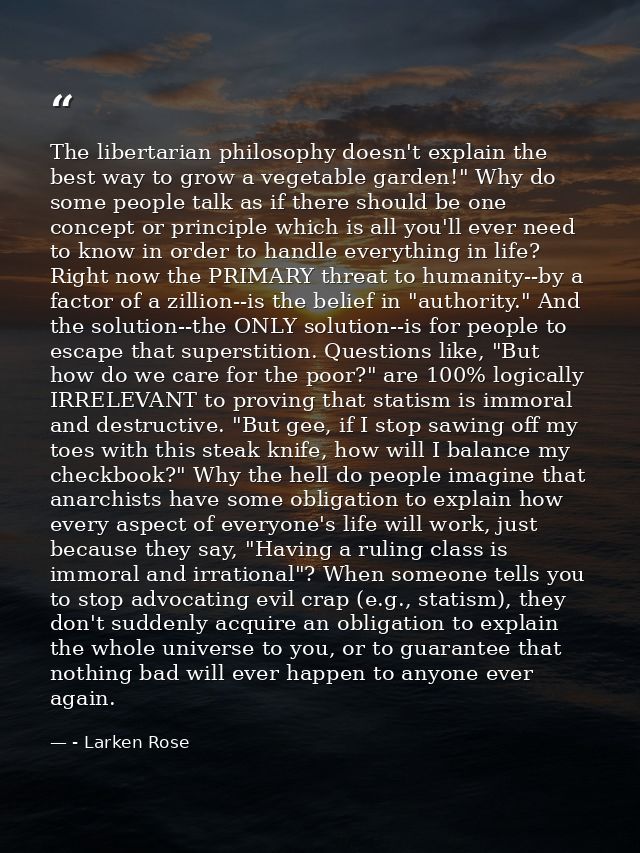 The libertarian philosophy doesn't explain the best way to grow a vegetable garden!" Why do some people talk as if there — - Larken Rose