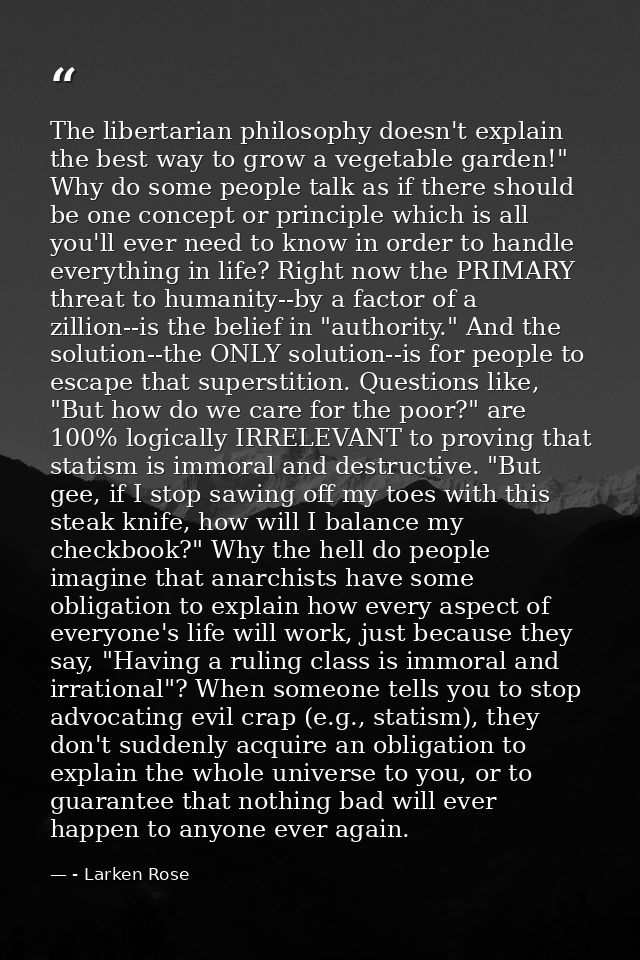 The libertarian philosophy doesn't explain the best way to grow a vegetable garden!" Why do some people talk as if there — - Larken Rose