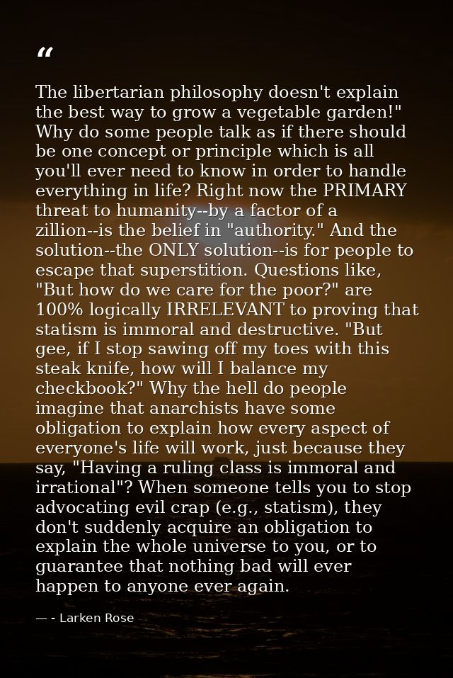 The libertarian philosophy doesn't explain the best way to grow a vegetable garden!" Why do some people talk as if there — - Larken Rose