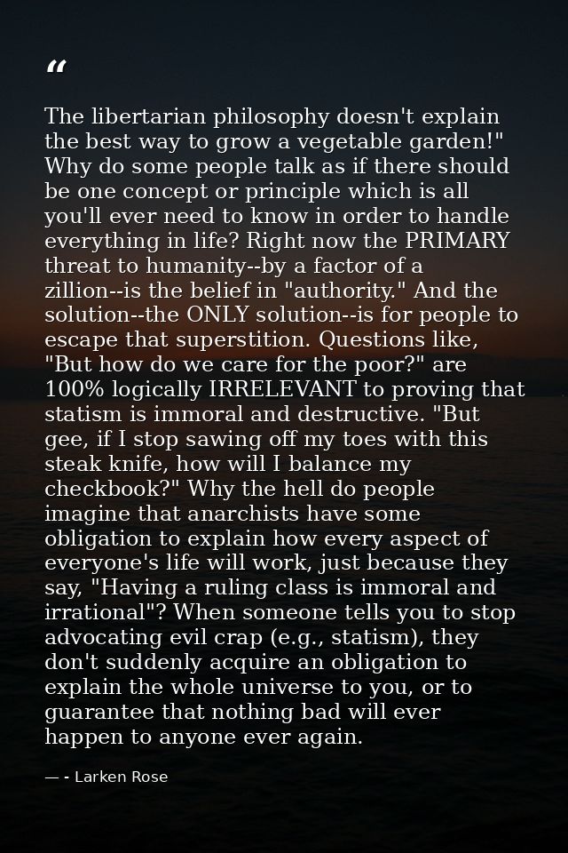 The libertarian philosophy doesn't explain the best way to grow a vegetable garden!" Why do some people talk as if there — - Larken Rose