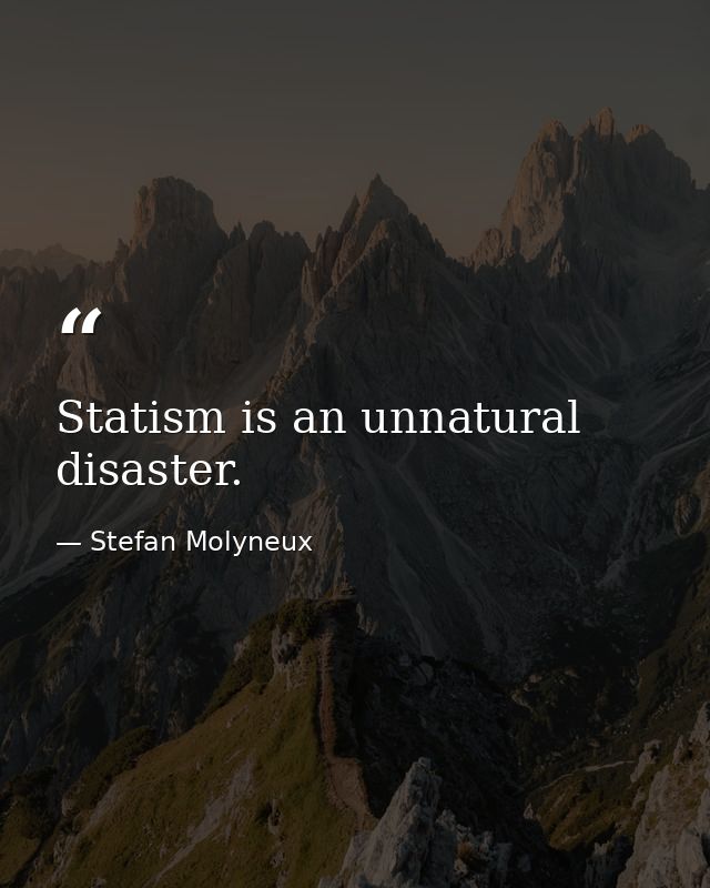Statism is an unnatural disaster. — Stefan Molyneux