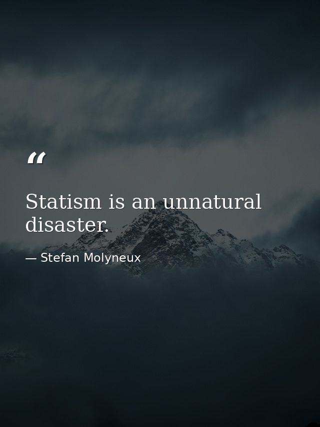 Statism is an unnatural disaster. — Stefan Molyneux