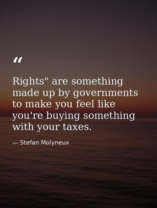 Rights" are something made up by governments to make you feel like you're buying something with your taxes. — Stefan Molyneux