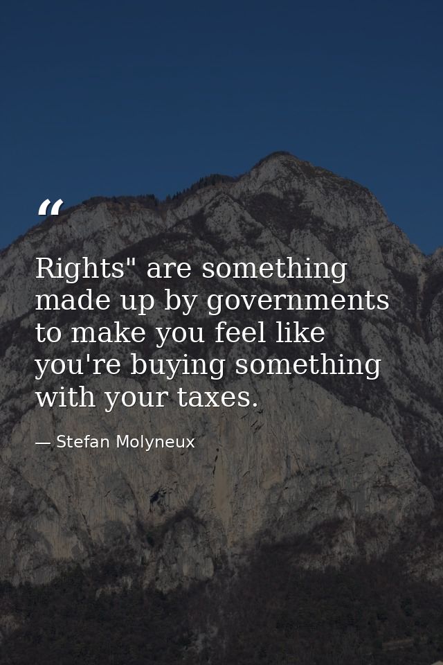 Rights" are something made up by governments to make you feel like you're buying something with your taxes. — Stefan Molyneux