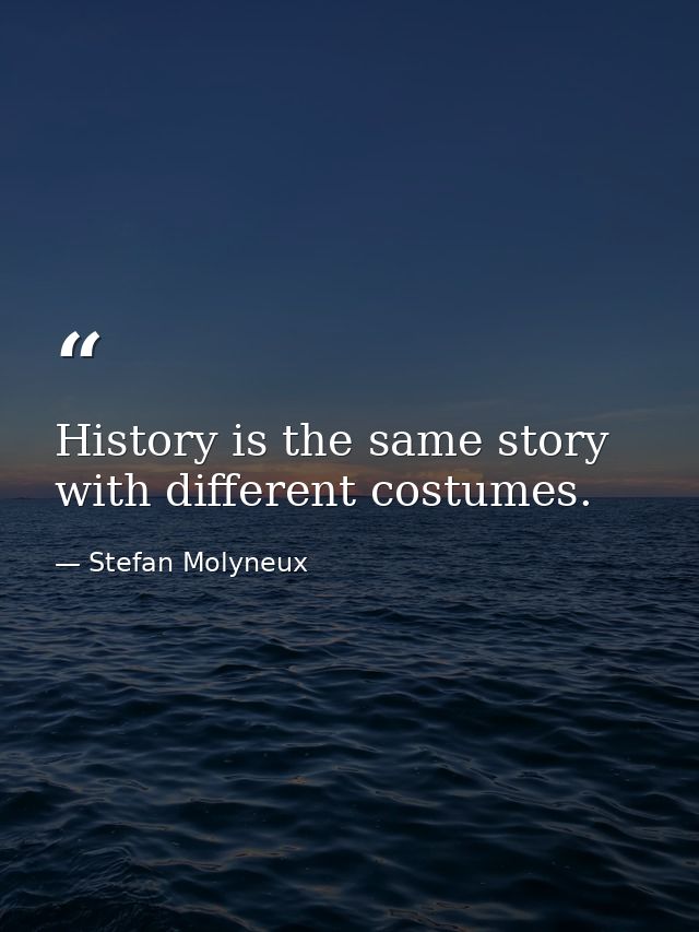 History is the same story with different costumes. — Stefan Molyneux