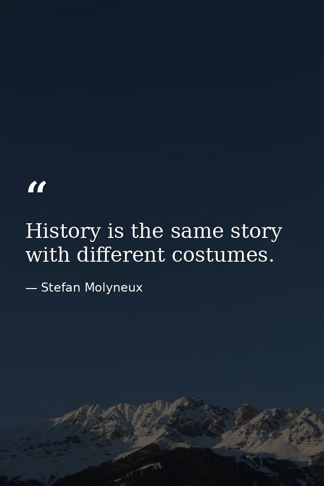 History is the same story with different costumes. — Stefan Molyneux