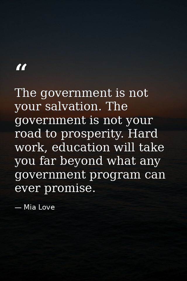 The government is not your salvation. The government is not your road to prosperity. Hard work, education will take you  — Mia Love