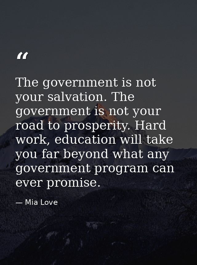 The government is not your salvation. The government is not your road to prosperity. Hard work, education will take you  — Mia Love