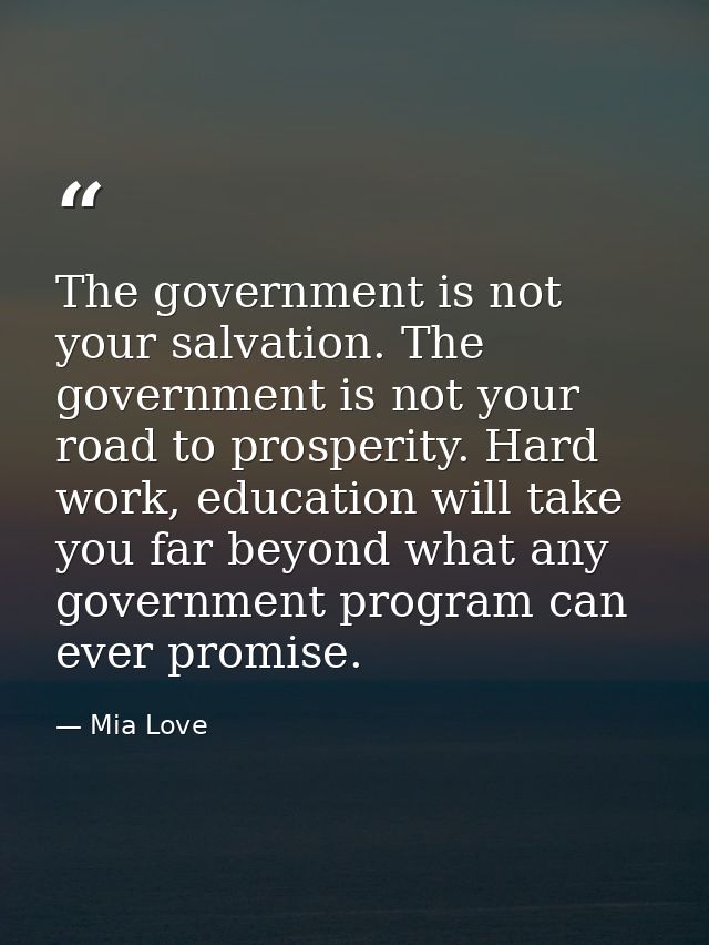 The government is not your salvation. The government is not your road to prosperity. Hard work, education will take you  — Mia Love