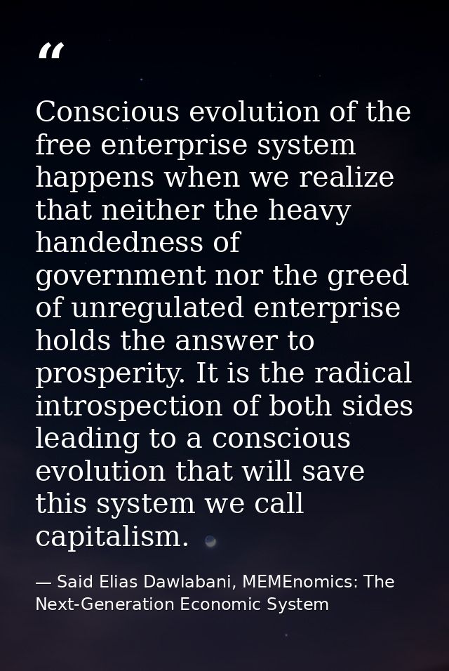 Conscious evolution of the free enterprise system happens when we realize that neither the heavy handedness of governmen — Said Elias Dawlabani, MEMEnomics: The Next-Generation Economic System