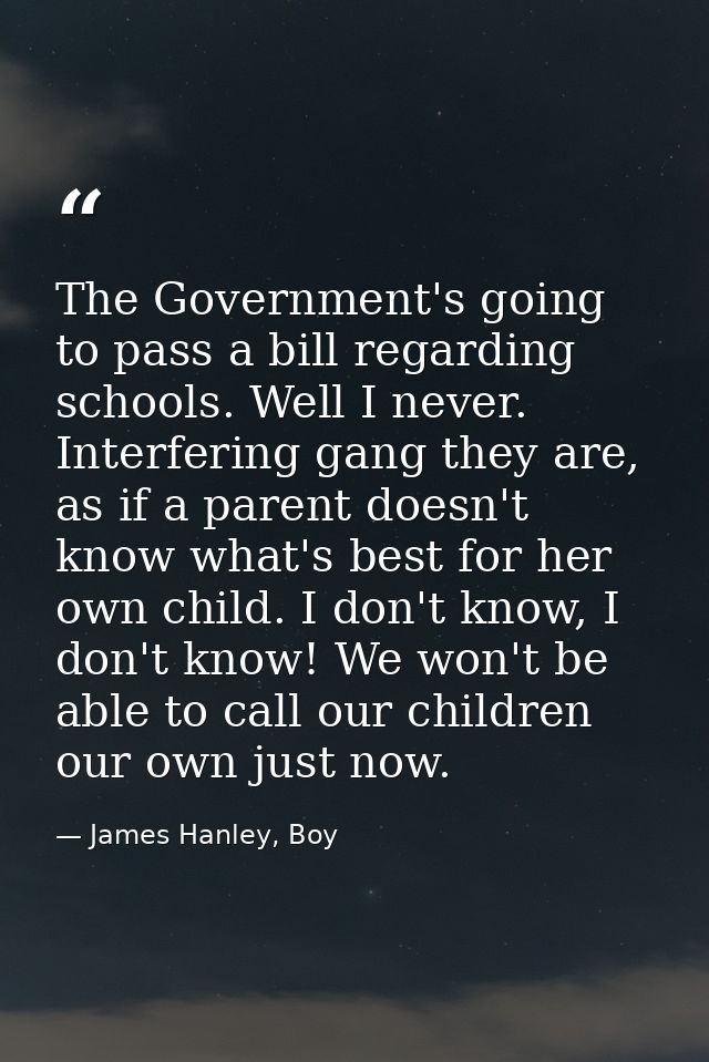 The Government's going to pass a bill regarding schools. Well I never. Interfering gang they are, as if a parent doesn't — James Hanley, Boy