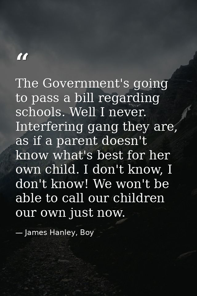 The Government's going to pass a bill regarding schools. Well I never. Interfering gang they are, as if a parent doesn't — James Hanley, Boy