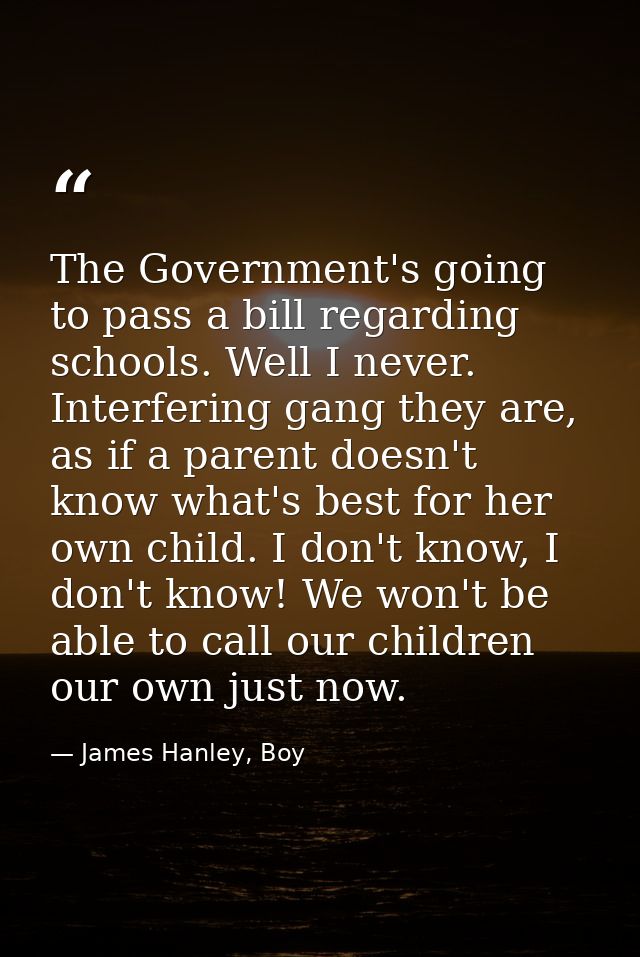 The Government's going to pass a bill regarding schools. Well I never. Interfering gang they are, as if a parent doesn't — James Hanley, Boy
