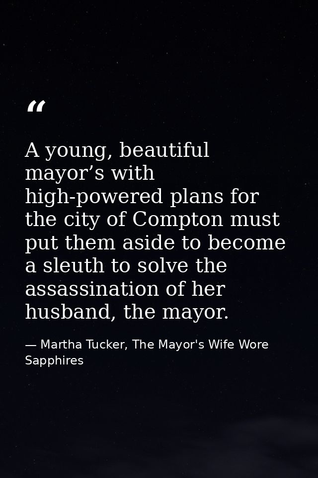 A young, beautiful mayor’s with high-powered plans for the city of Compton must put them aside to become a sleuth to sol — Martha Tucker, The Mayor's Wife Wore Sapphires