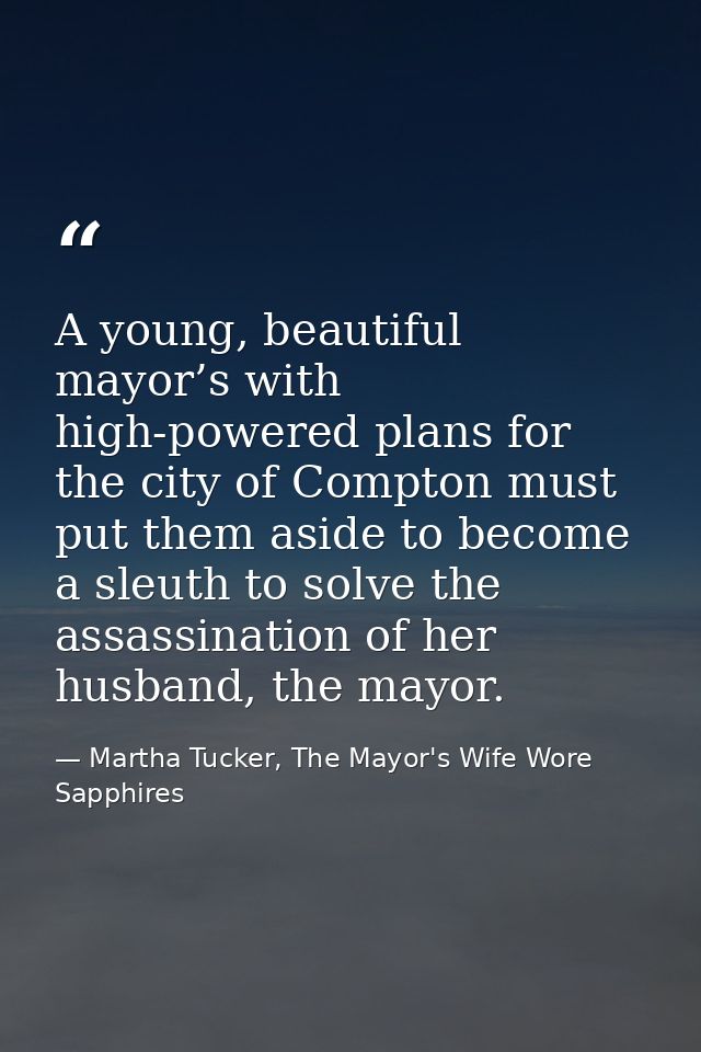 A young, beautiful mayor’s with high-powered plans for the city of Compton must put them aside to become a sleuth to sol — Martha Tucker, The Mayor's Wife Wore Sapphires