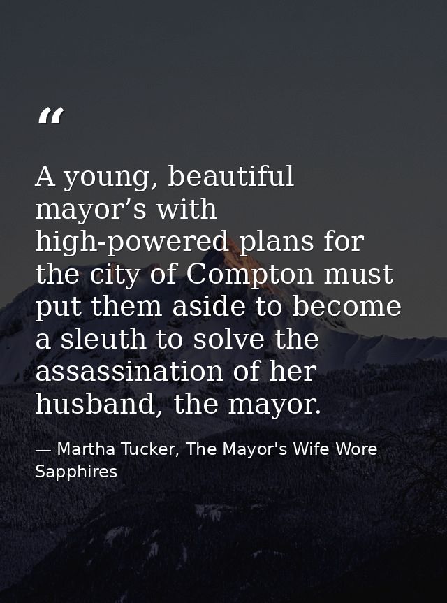 A young, beautiful mayor’s with high-powered plans for the city of Compton must put them aside to become a sleuth to sol — Martha Tucker, The Mayor's Wife Wore Sapphires